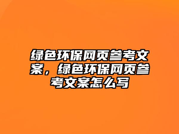 綠色環(huán)保網(wǎng)頁(yè)參考文案，綠色環(huán)保網(wǎng)頁(yè)參考文案怎么寫