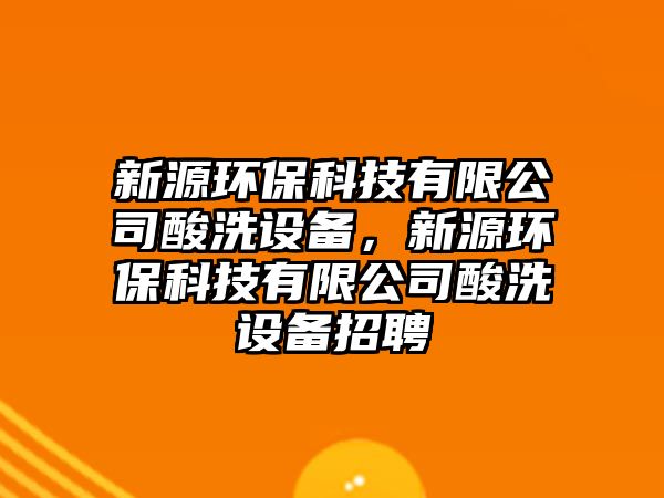 新源環(huán)?？萍加邢薰舅嵯丛O(shè)備，新源環(huán)保科技有限公司酸洗設(shè)備招聘