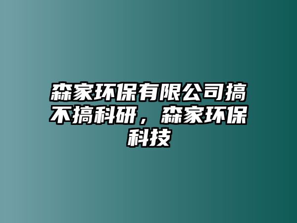 森家環(huán)保有限公司搞不搞科研，森家環(huán)保科技