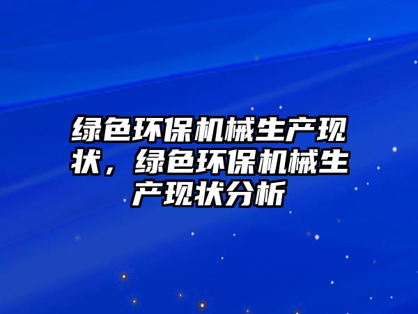 綠色環(huán)保機械生產(chǎn)現(xiàn)狀，綠色環(huán)保機械生產(chǎn)現(xiàn)狀分析