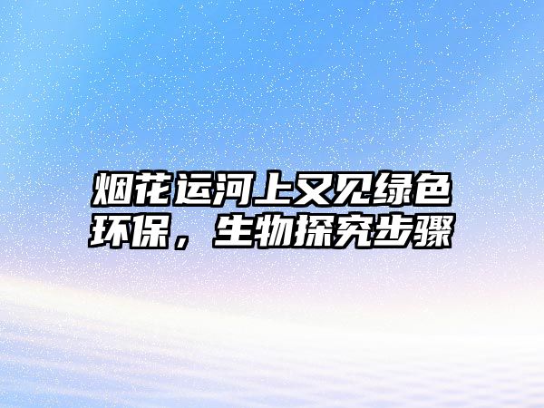 煙花運河上又見綠色環(huán)保，生物探究步驟