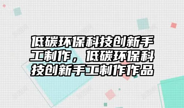低碳環(huán)?？萍紕?chuàng)新手工制作，低碳環(huán)?？萍紕?chuàng)新手工制作作品