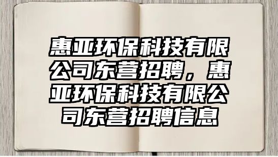 惠亞環(huán)?？萍加邢薰緰|營(yíng)招聘，惠亞環(huán)?？萍加邢薰緰|營(yíng)招聘信息