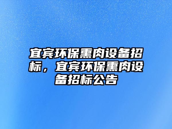宜賓環(huán)保熏肉設(shè)備招標(biāo)，宜賓環(huán)保熏肉設(shè)備招標(biāo)公告