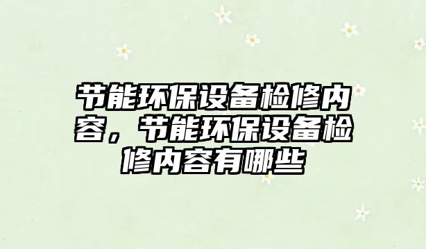 節(jié)能環(huán)保設(shè)備檢修內(nèi)容，節(jié)能環(huán)保設(shè)備檢修內(nèi)容有哪些
