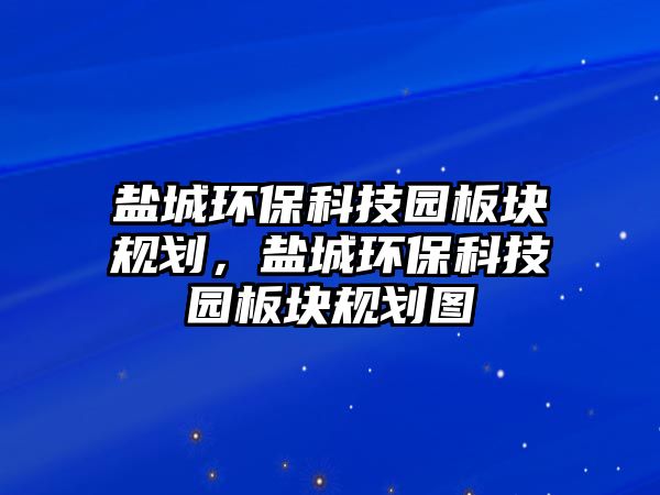 鹽城環(huán)?？萍紙@板塊規(guī)劃，鹽城環(huán)?？萍紙@板塊規(guī)劃圖