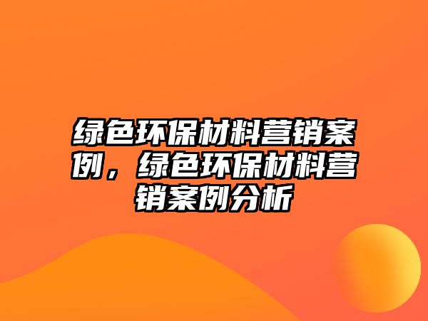 綠色環(huán)保材料營(yíng)銷案例，綠色環(huán)保材料營(yíng)銷案例分析