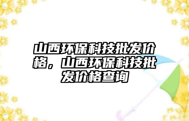 山西環(huán)?？萍寂l(fā)價(jià)格，山西環(huán)?？萍寂l(fā)價(jià)格查詢
