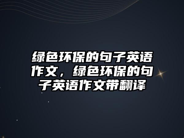 綠色環(huán)保的句子英語作文，綠色環(huán)保的句子英語作文帶翻譯