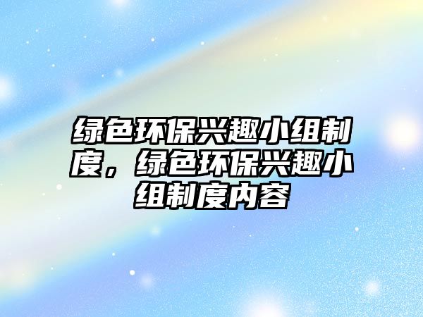 綠色環(huán)保興趣小組制度，綠色環(huán)保興趣小組制度內(nèi)容