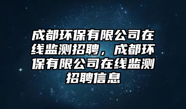 成都環(huán)保有限公司在線監(jiān)測招聘，成都環(huán)保有限公司在線監(jiān)測招聘信息