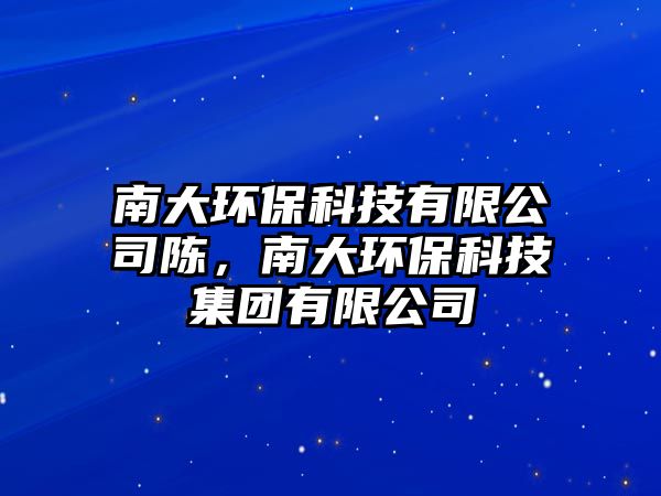 南大環(huán)保科技有限公司陳，南大環(huán)?？萍技瘓F有限公司
