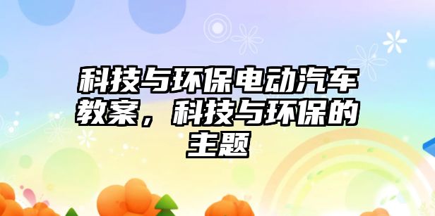 科技與環(huán)保電動汽車教案，科技與環(huán)保的主題