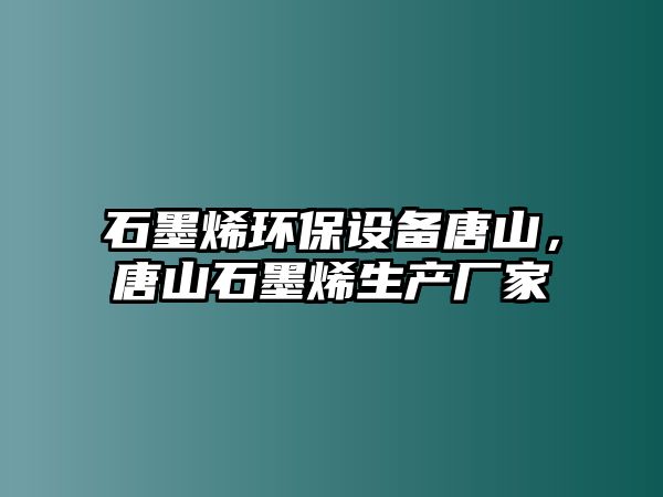 石墨烯環(huán)保設備唐山，唐山石墨烯生產(chǎn)廠家