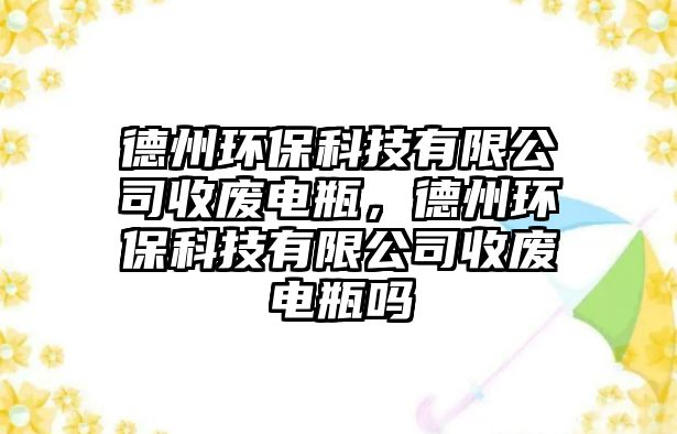 德州環(huán)?？萍加邢薰臼諒U電瓶，德州環(huán)?？萍加邢薰臼諒U電瓶嗎