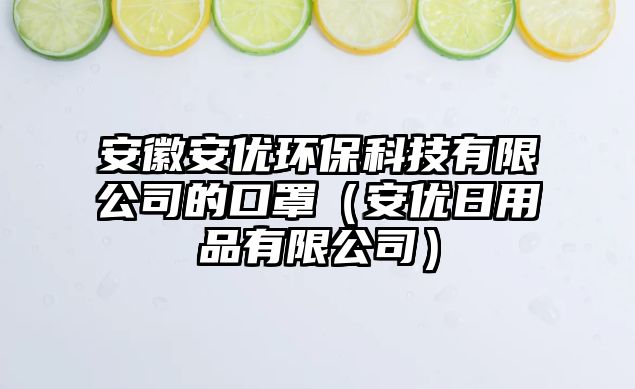 安徽安優(yōu)環(huán)?？萍加邢薰镜目谡郑ò矁?yōu)日用品有限公司）