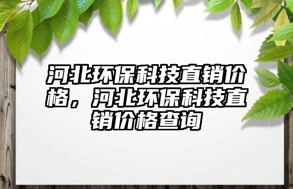河北環(huán)保科技直銷價格，河北環(huán)保科技直銷價格查詢
