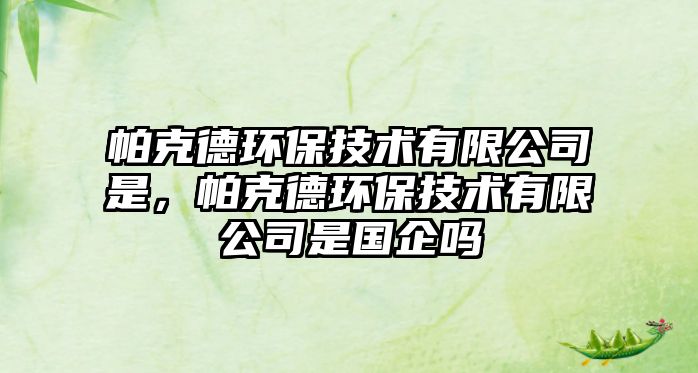 帕克德環(huán)保技術(shù)有限公司是，帕克德環(huán)保技術(shù)有限公司是國企嗎