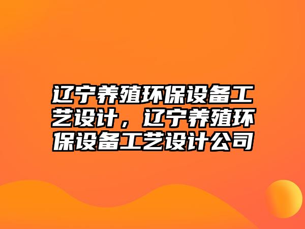 遼寧養(yǎng)殖環(huán)保設(shè)備工藝設(shè)計(jì)，遼寧養(yǎng)殖環(huán)保設(shè)備工藝設(shè)計(jì)公司