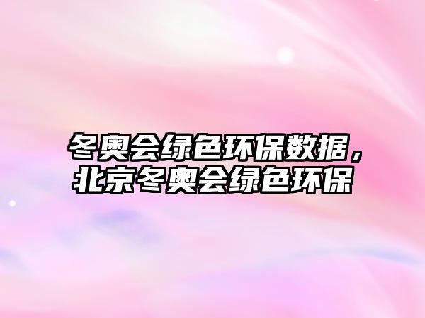 冬奧會綠色環(huán)保數(shù)據(jù)，北京冬奧會綠色環(huán)保