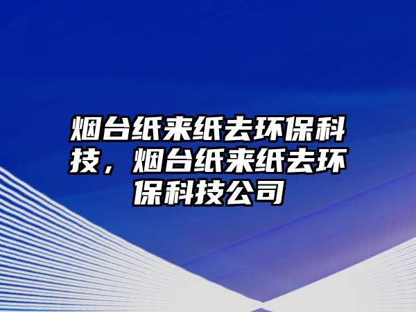 煙臺紙來紙去環(huán)?？萍迹瑹熍_紙來紙去環(huán)保科技公司