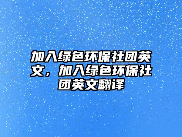 加入綠色環(huán)保社團英文，加入綠色環(huán)保社團英文翻譯