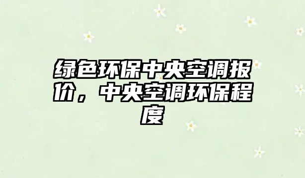 綠色環(huán)保中央空調(diào)報價，中央空調(diào)環(huán)保程度