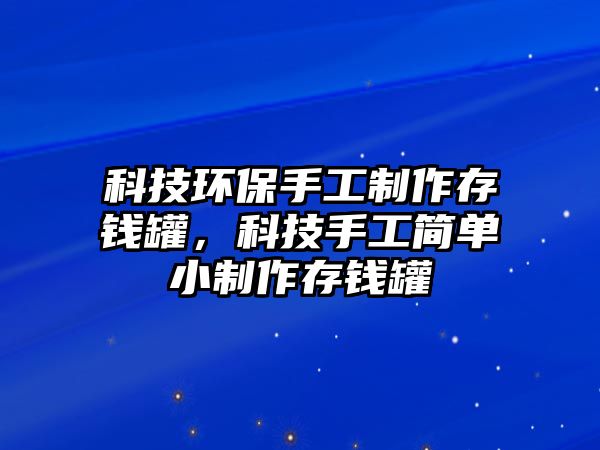 科技環(huán)保手工制作存錢罐，科技手工簡單小制作存錢罐