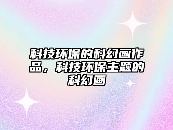 科技環(huán)保的科幻畫作品，科技環(huán)保主題的科幻畫