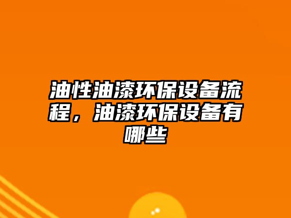 油性油漆環(huán)保設(shè)備流程，油漆環(huán)保設(shè)備有哪些