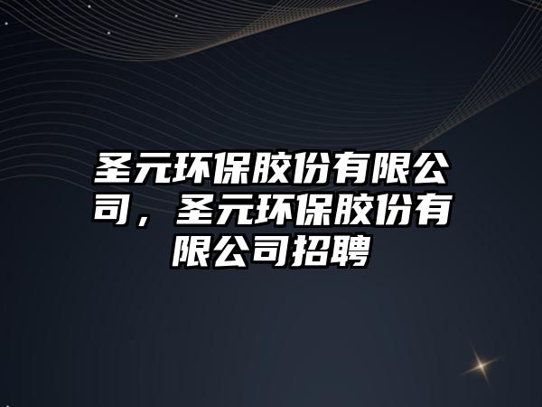 圣元環(huán)保膠份有限公司，圣元環(huán)保膠份有限公司招聘