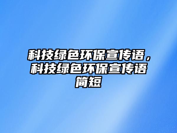 科技綠色環(huán)保宣傳語，科技綠色環(huán)保宣傳語簡短