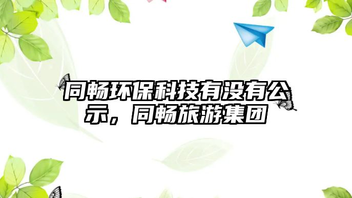 同暢環(huán)保科技有沒有公示，同暢旅游集團(tuán)