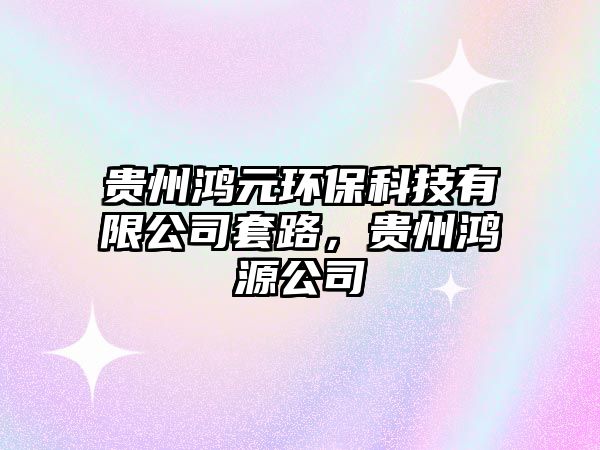 貴州鴻元環(huán)?？萍加邢薰咎茁?，貴州鴻源公司