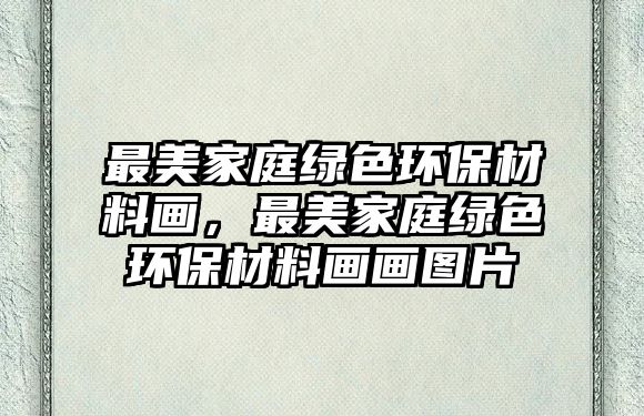 最美家庭綠色環(huán)保材料畫，最美家庭綠色環(huán)保材料畫畫圖片