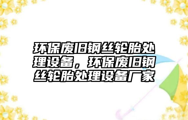 環(huán)保廢舊鋼絲輪胎處理設(shè)備，環(huán)保廢舊鋼絲輪胎處理設(shè)備廠家
