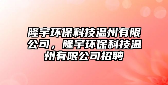 隆宇環(huán)?？萍紲刂萦邢薰?，隆宇環(huán)保科技溫州有限公司招聘