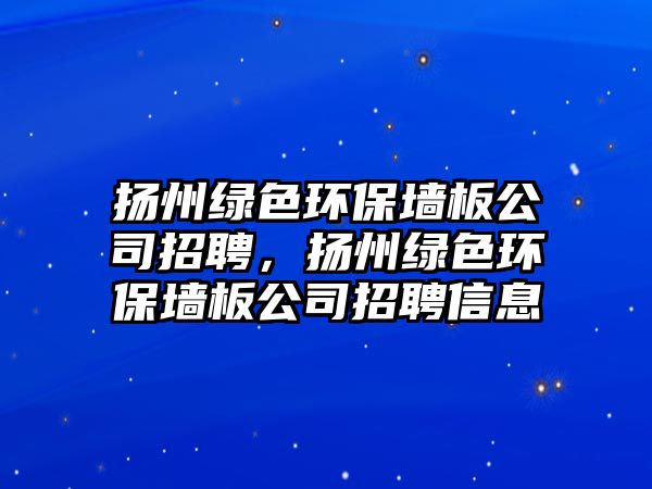 揚州綠色環(huán)保墻板公司招聘，揚州綠色環(huán)保墻板公司招聘信息