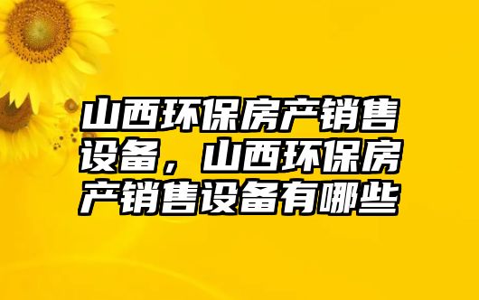 山西環(huán)保房產(chǎn)銷售設(shè)備，山西環(huán)保房產(chǎn)銷售設(shè)備有哪些
