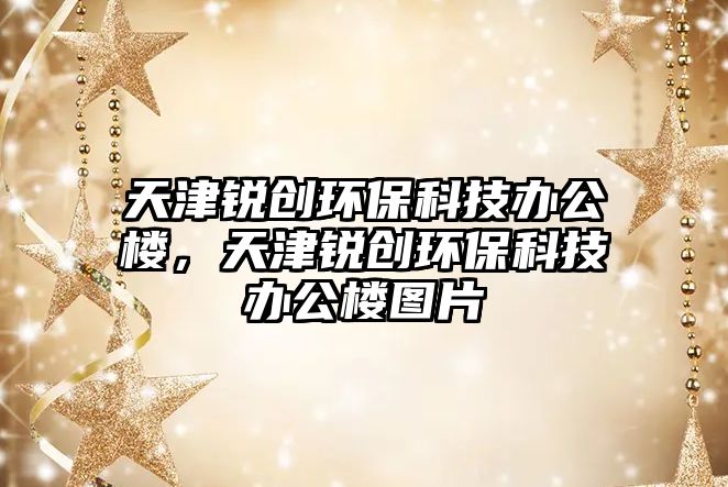 天津銳創(chuàng)環(huán)?？萍嫁k公樓，天津銳創(chuàng)環(huán)?？萍嫁k公樓圖片