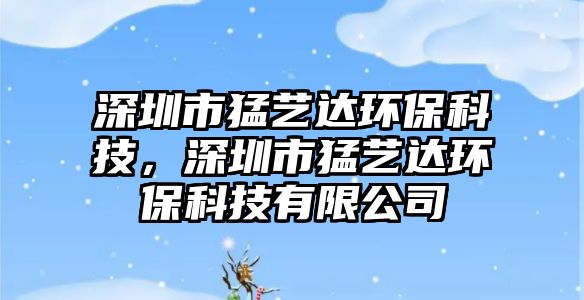深圳市猛藝達環(huán)?？萍?，深圳市猛藝達環(huán)?？萍加邢薰?/> 
									</a>
									<h4 class=