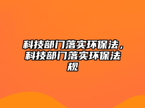 科技部門落實環(huán)保法，科技部門落實環(huán)保法規(guī)