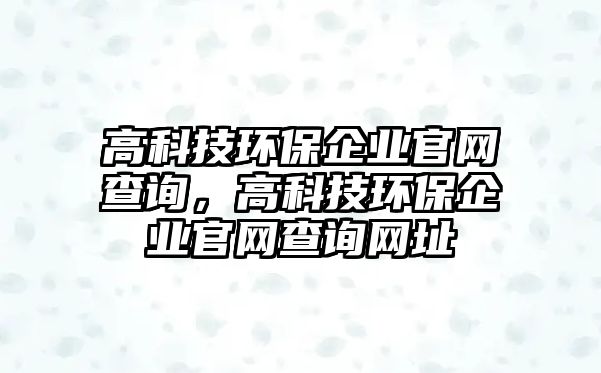 高科技環(huán)保企業(yè)官網(wǎng)查詢，高科技環(huán)保企業(yè)官網(wǎng)查詢網(wǎng)址
