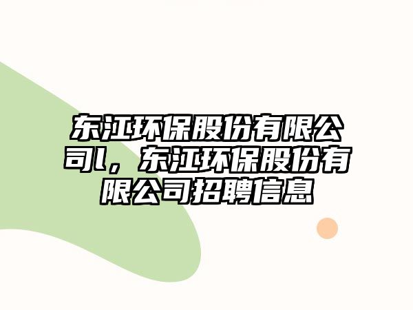 東江環(huán)保股份有限公司l，東江環(huán)保股份有限公司招聘信息