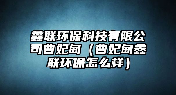 鑫聯(lián)環(huán)?？萍加邢薰静苠椋ú苠轹温?lián)環(huán)保怎么樣）