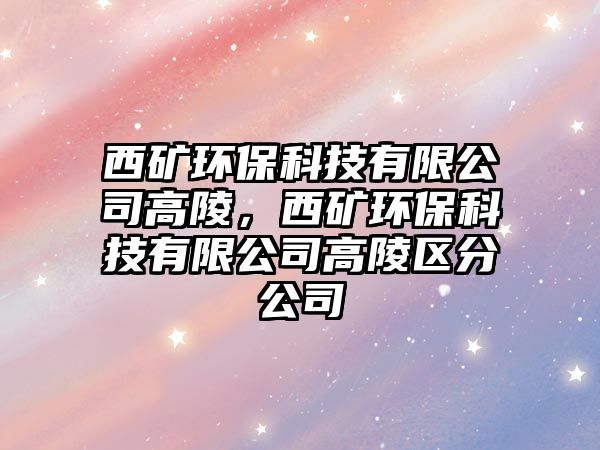 西礦環(huán)?？萍加邢薰靖吡?，西礦環(huán)保科技有限公司高陵區(qū)分公司