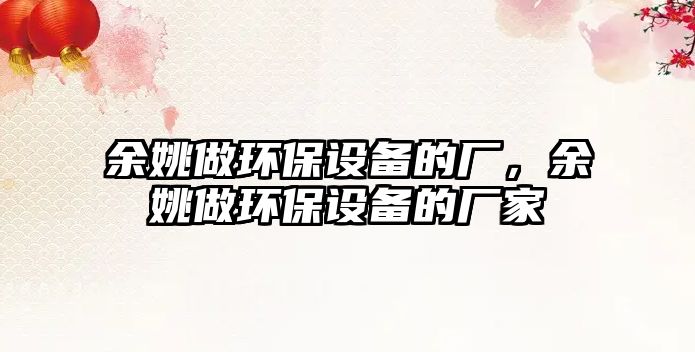 余姚做環(huán)保設(shè)備的廠，余姚做環(huán)保設(shè)備的廠家