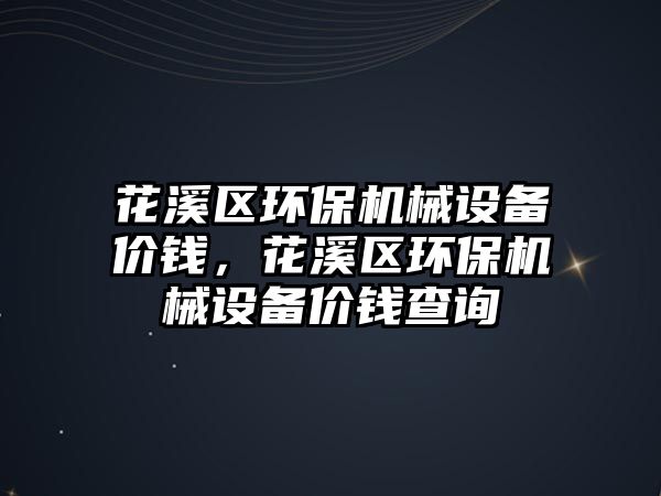 花溪區(qū)環(huán)保機(jī)械設(shè)備價(jià)錢(qián)，花溪區(qū)環(huán)保機(jī)械設(shè)備價(jià)錢(qián)查詢(xún)