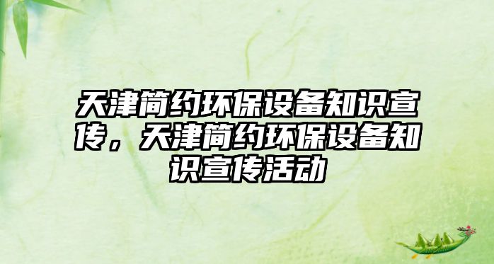 天津簡(jiǎn)約環(huán)保設(shè)備知識(shí)宣傳，天津簡(jiǎn)約環(huán)保設(shè)備知識(shí)宣傳活動(dòng)