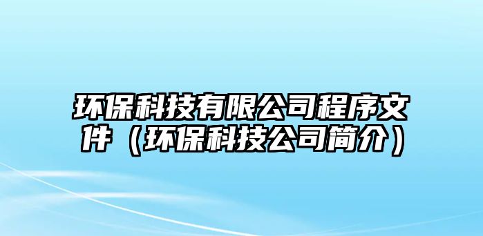 環(huán)?？萍加邢薰境绦蛭募ōh(huán)?？萍脊竞?jiǎn)介）